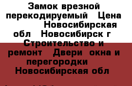 Замок врезной перекодируемый › Цена ­ 3 000 - Новосибирская обл., Новосибирск г. Строительство и ремонт » Двери, окна и перегородки   . Новосибирская обл.